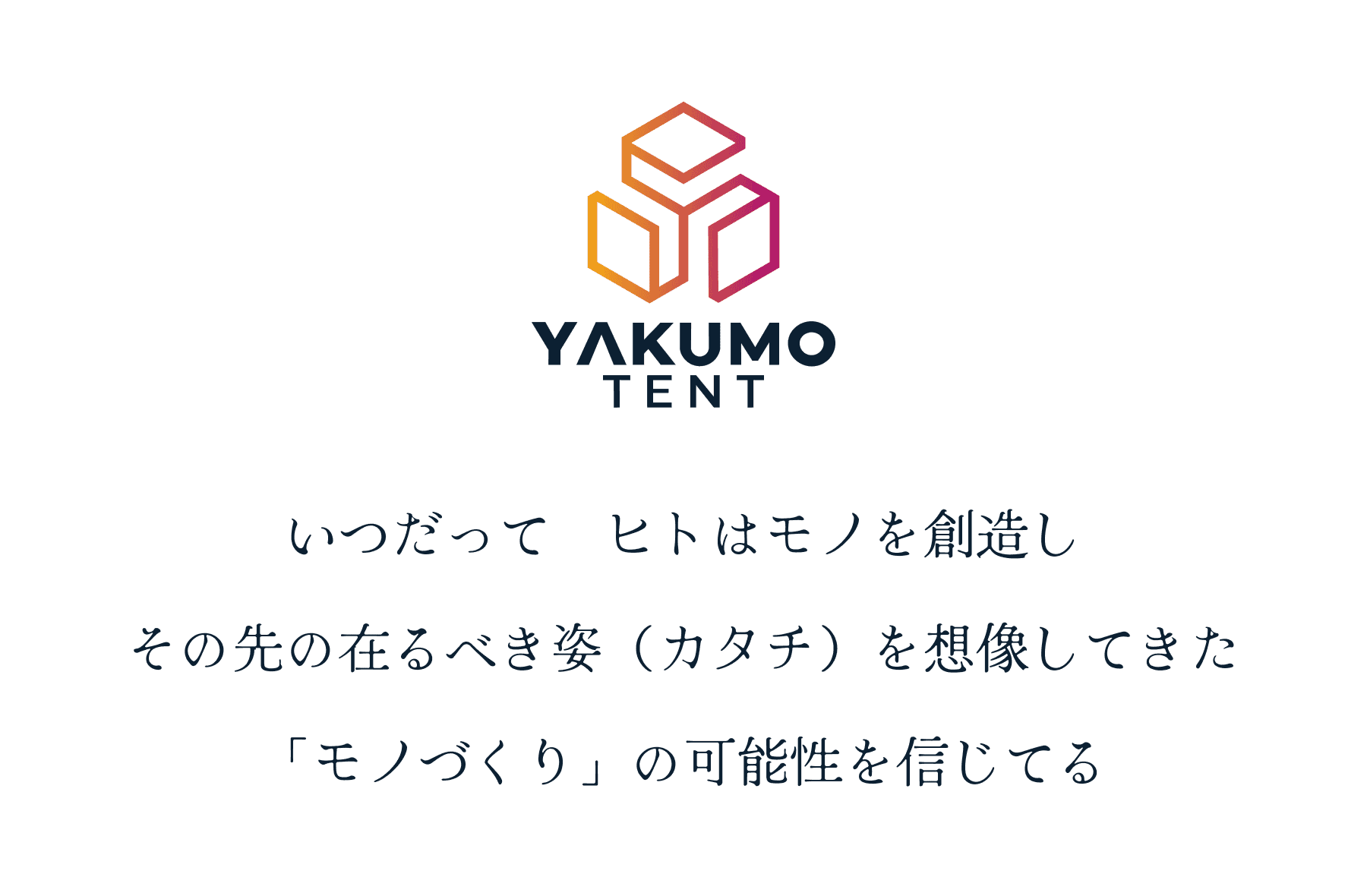 いつだってヒトはモノを創造しその先の在るべき姿（カタチ）を想像してきた「モノづくり」の可能性を信じてる